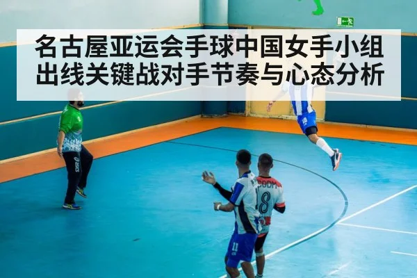 名古屋亚运会手球中国女手小组出线关键战对手节奏与心态分析 | kaiyun