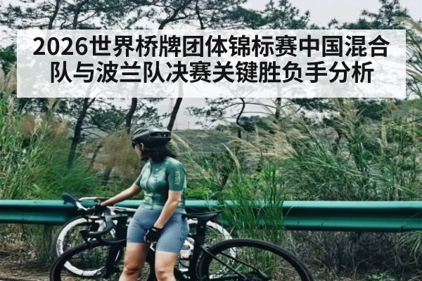 2026世界桥牌团体锦标赛中国混合队与波兰队决赛关键胜负手分析 - kaiyun